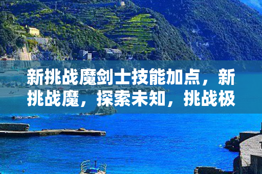 新挑战魔剑士技能加点，新挑战魔，探索未知，挑战极限