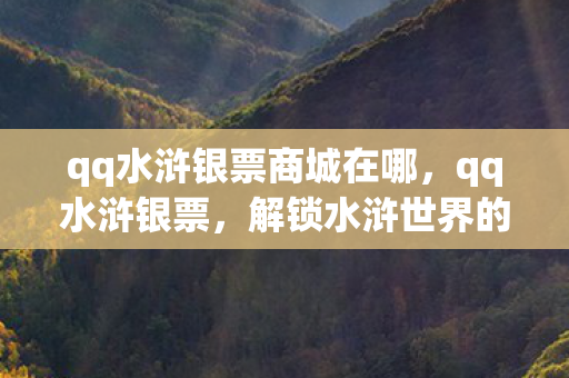 qq水浒银票商城在哪，qq水浒银票，解锁水浒世界的财富密码