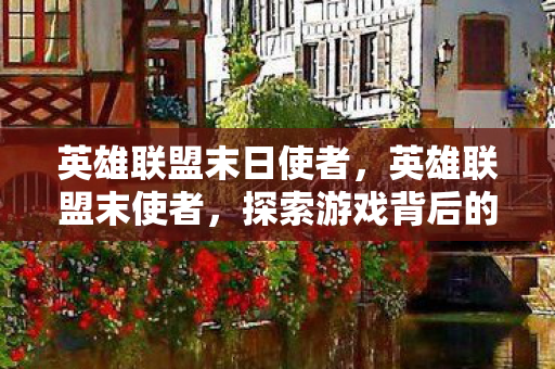 英雄联盟末日使者，英雄联盟末使者，探索游戏背后的神秘力量