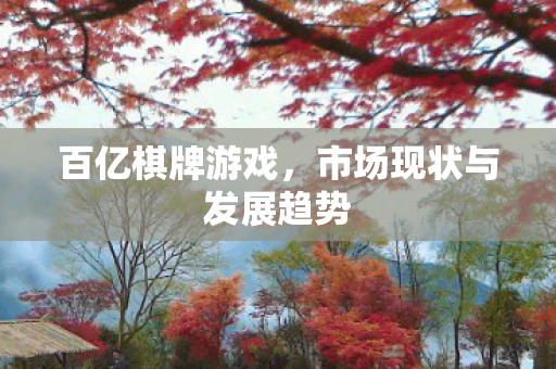 百亿棋牌游戏，市场现状与发展趋势