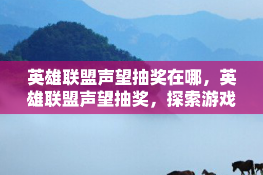 英雄联盟声望抽奖在哪，英雄联盟声望抽奖，探索游戏内的幸运之旅