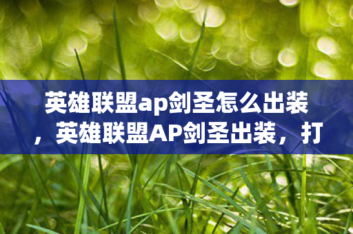 英雄联盟ap剑圣怎么出装，英雄联盟AP剑圣出装，打造极致爆发伤害