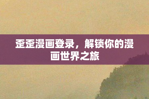 歪歪漫画登录，解锁你的漫画世界之旅