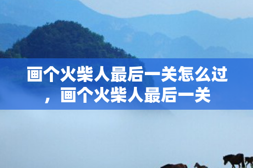 画个火柴人最后一关怎么过，画个火柴人最后一关