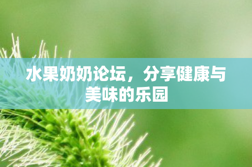 水果奶奶论坛，分享健康与美味的乐园