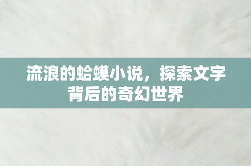 流浪的蛤蟆小说，探索文字背后的奇幻世界