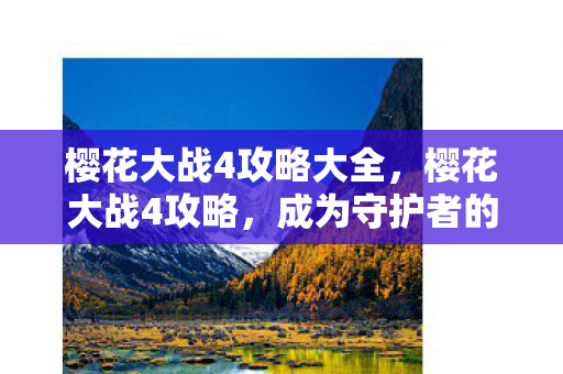 樱花大战4攻略大全，樱花大战4攻略，成为守护者的全面指南