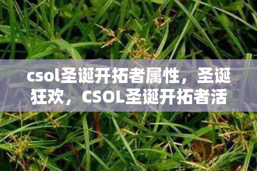 csol圣诞开拓者属性，圣诞狂欢，CSOL圣诞开拓者活动全面解析