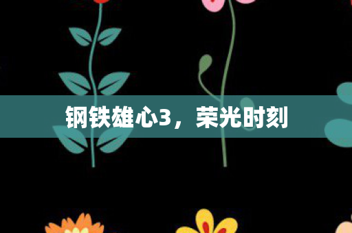 钢铁雄心3,荣光时刻 钢铁雄心3,荣光时刻