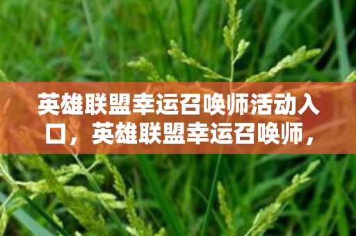 英雄联盟幸运召唤师活动入口,英雄联盟幸运召唤师,解锁你的游戏新体验 英雄联盟幸运召唤师活动入口,英雄联盟幸运召唤师,解锁你的游戏新体验