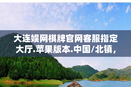 大连娱网棋牌官网客服指定大厅.苹果版本.中国/北镇,大连娱网棋牌官网,打造本地棋牌文化的数字平台 大连娱网棋牌官网客服指定大厅.苹果版本.中国/北镇,大连娱网棋牌官网,打造本地棋牌文化的数字平台