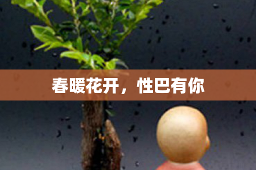 春暖花开，性巴有你