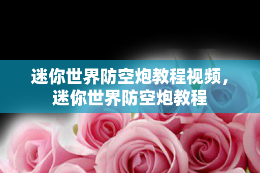 迷你世界防空炮教程视频，迷你世界防空炮教程