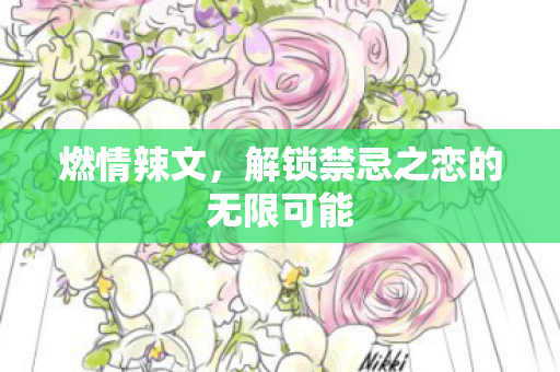 燃情辣文，解锁禁忌之恋的无限可能