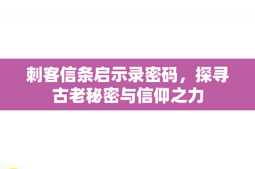 刺客信条启示录密码,探寻古老秘密与信仰之力 刺客信条启示录密码,探寻古老秘密与信仰之力