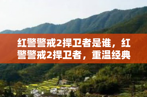 红警警戒2捍卫者是谁，红警警戒2捍卫者，重温经典，捍卫荣耀