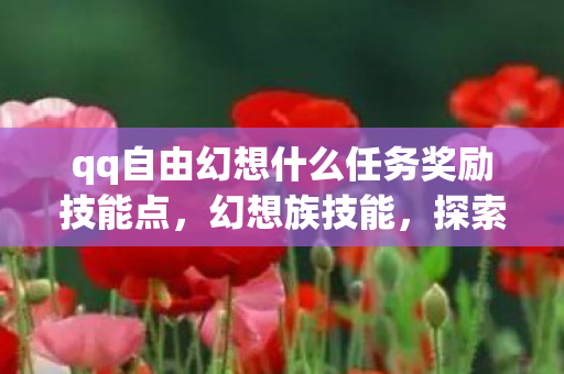 qq自由幻想什么任务奖励技能点，幻想族技能，探索未知，挑战极限