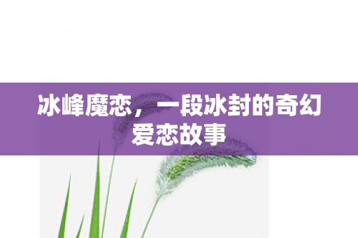 冰峰魔恋，一段冰封的奇幻爱恋故事