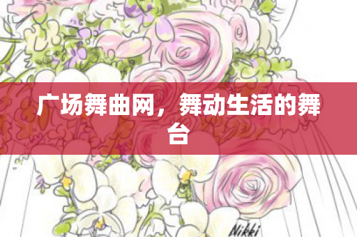 广场舞曲网，舞动生活的舞台