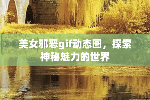美女邪恶gif动态图，探索神秘魅力的世界