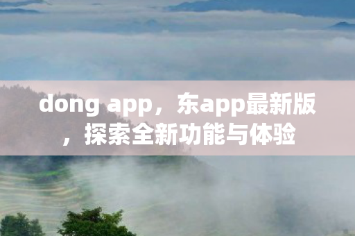 dong app，东app最新版，探索全新功能与体验