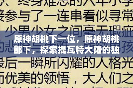 原神胡桃下一位，原神胡桃部下，探索提瓦特大陆的独特魅力