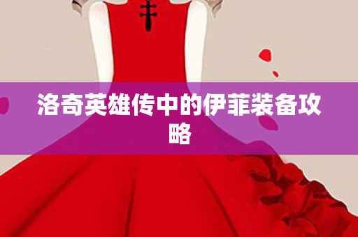 洛奇英雄传中的伊菲装备攻略 洛奇英雄传中的伊菲装备攻略