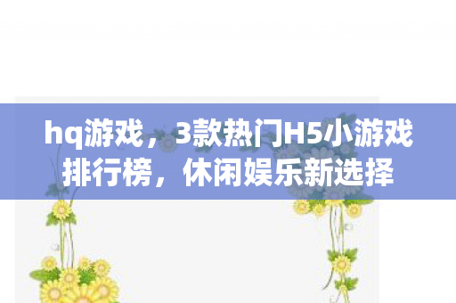 hq游戏，3款热门H5小游戏排行榜，休闲娱乐新选择