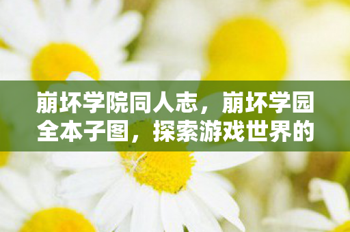 崩坏学院同人志，崩坏学园全本子图，探索游戏世界的独特魅力