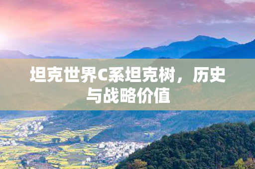 坦克世界C系坦克树，历史与战略价值