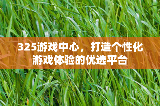 325游戏中心，打造个性化游戏体验的优选平台