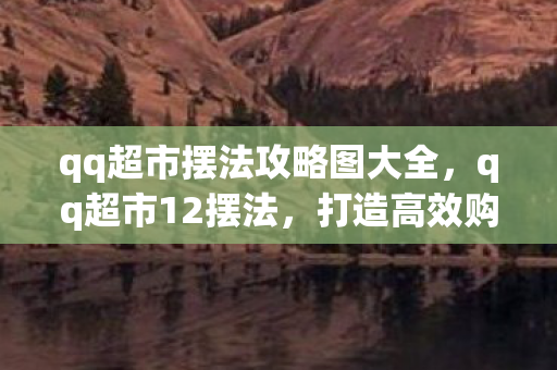 qq超市摆法攻略图大全，qq超市12摆法，打造高效购物体验