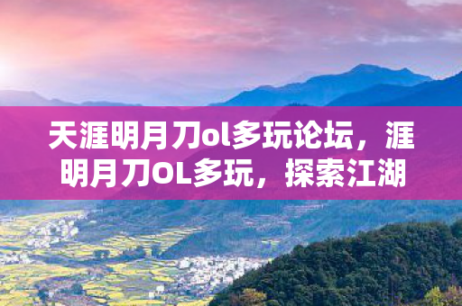 天涯明月刀ol多玩论坛，涯明月刀OL多玩，探索江湖，共赴武侠梦
