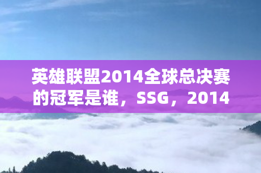 英雄联盟2014全球总决赛的冠军是谁，SSG，2014年英雄联盟全球总决赛的霸主