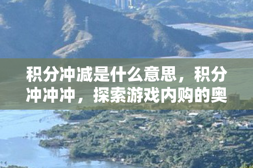 积分冲减是什么意思，积分冲冲冲，探索游戏内购的奥秘与策略