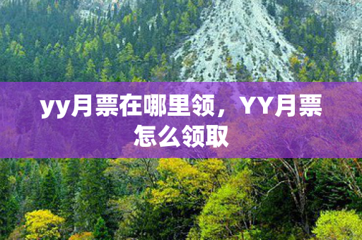 yy月票在哪里领,YY月票怎么领取 yy月票在哪里领,YY月票怎么领取