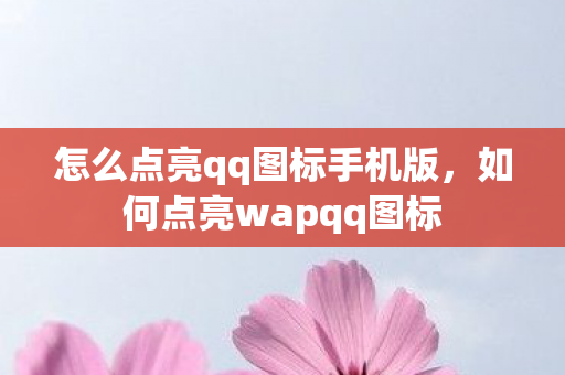 怎么点亮qq图标手机版，如何点亮wapqq图标