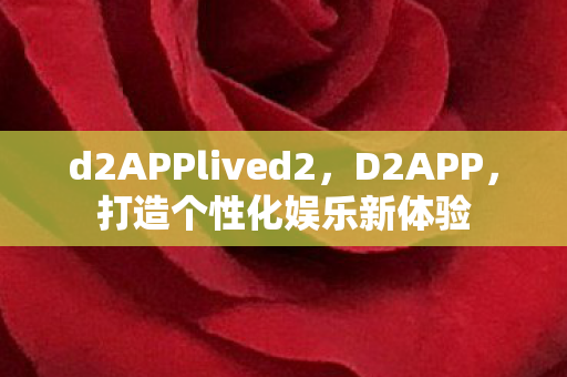d2APPlived2，D2APP，打造个性化娱乐新体验