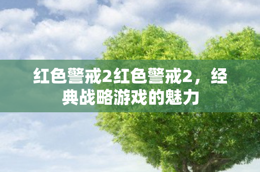 红色警戒2红色警戒2，经典战略游戏的魅力