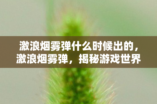 激浪烟雾弹什么时候出的，激浪烟雾弹，揭秘游戏世界的另类现象