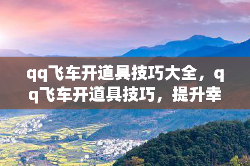 qq飞车开道具技巧大全，qq飞车开道具技巧，提升幸运概率的实用策略