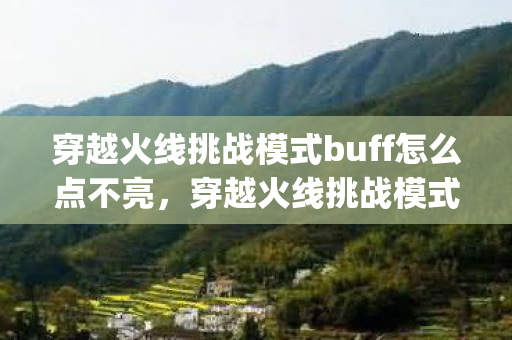 穿越火线挑战模式buff怎么点不亮，穿越火线挑战模式，揭秘那些影响游戏体验的bug