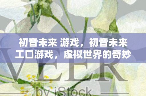 初音未来 游戏，初音未来工口游戏，虚拟世界的奇妙冒险