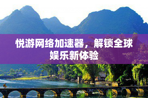 悦游网络加速器，解锁全球娱乐新体验