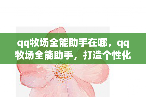 qq牧场全能助手在哪，qq牧场全能助手，打造个性化牧场的得力助手