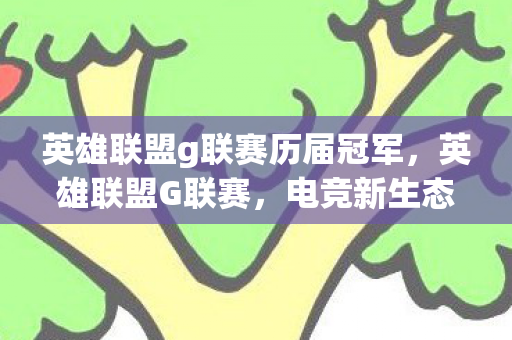 英雄联盟g联赛历届冠军，英雄联盟G联赛，电竞新生态的崛起与挑战