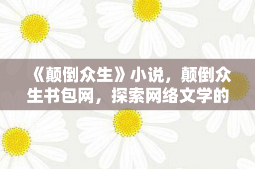 《颠倒众生》小说，颠倒众生书包网，探索网络文学的新天地