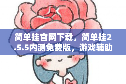 简单挂官网下载,简单挂2.5.5内测免费版,游戏辅助新体验 简单挂官网下载,简单挂2.5.5内测免费版,游戏辅助新体验