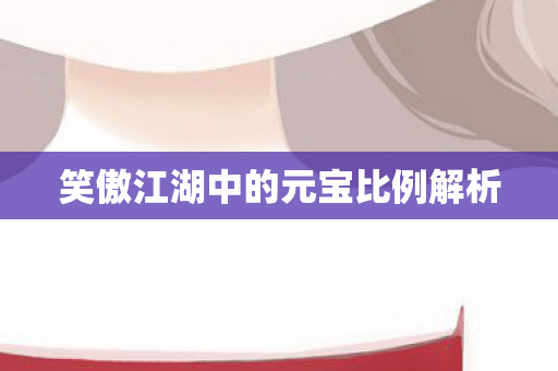 笑傲江湖中的元宝比例解析
