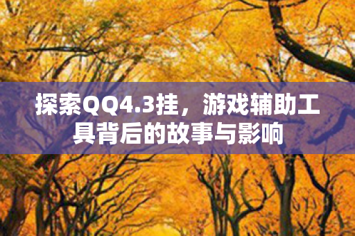 探索QQ4.3挂，游戏辅助工具背后的故事与影响